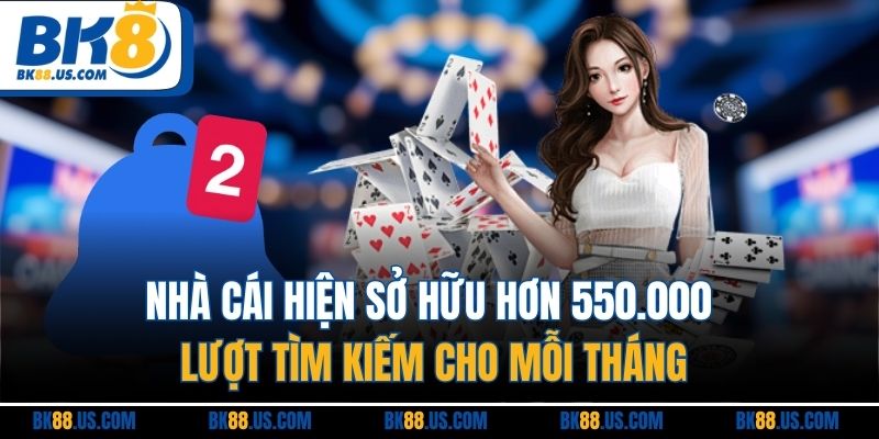 Nhà cái hiện sở hữu hơn 550.000 lượt tìm kiếm cho mỗi tháng